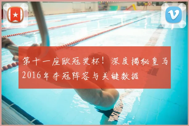 第十一座欧冠奖杯！深度揭秘皇马2016年夺冠阵容与关键数据