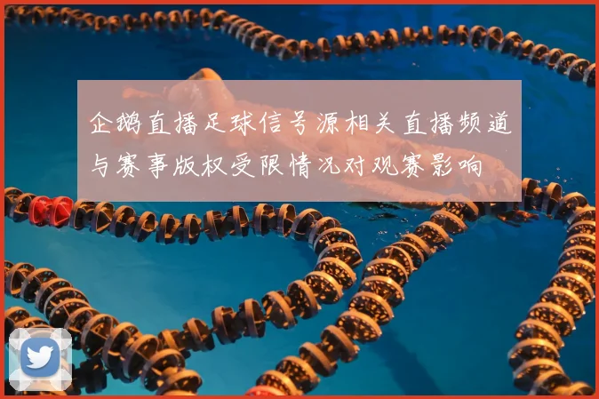 企鹅直播足球信号源相关直播频道与赛事版权受限情况对观赛影响