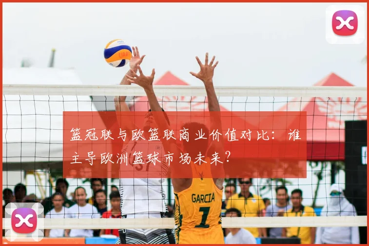 篮冠联与欧篮联商业价值对比：谁主导欧洲篮球市场未来？