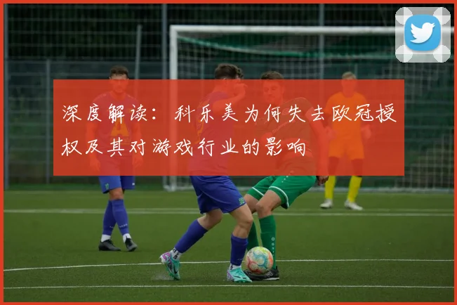 深度解读：科乐美为何失去欧冠授权及其对游戏行业的影响